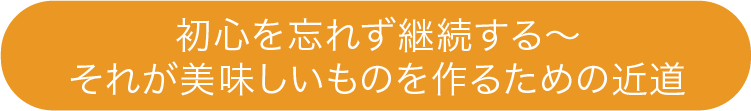 初心を忘れず継続する それが美味しいものを作るための近道