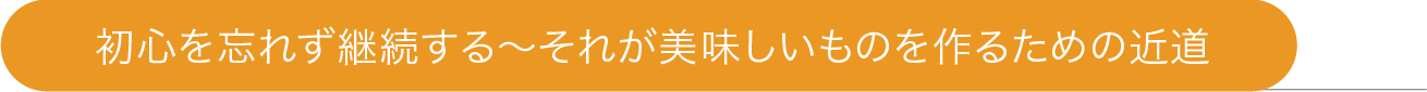 初心を忘れず継続する それが美味しいものを作るための近道