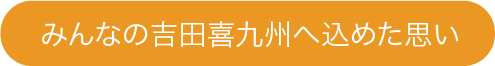 みんなの吉田喜九州へ込めた思い